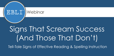 Free EBLI Webinar, Signs that scream success (and those that don't), tell-tale signs of effective reading & spelling instruction.
